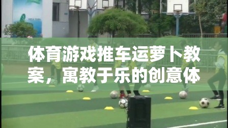推車運蘿卜，寓教于樂的體育游戲新體驗