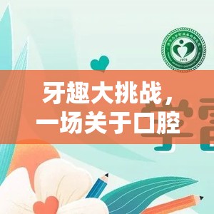 牙趣大挑戰(zhàn)，一場創(chuàng)意冒險的口腔健康之旅