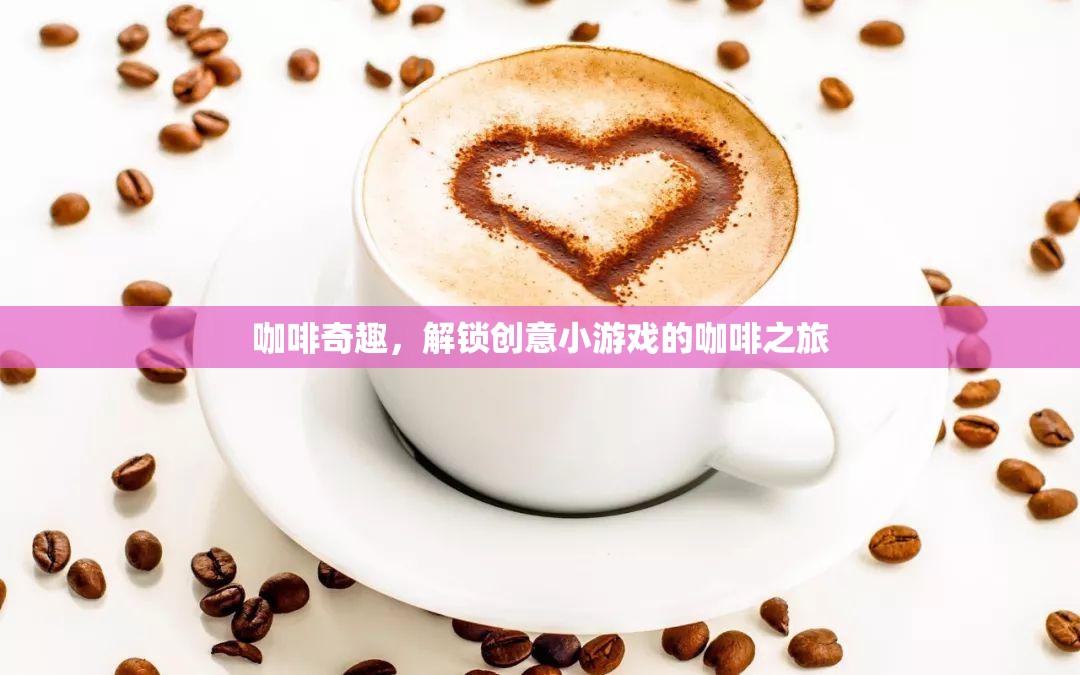 咖啡奇趣，解鎖創(chuàng)意小游戲的咖啡之旅