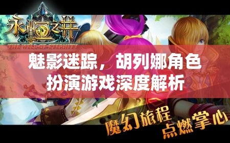 魅影迷蹤中胡列娜角色扮演的深度解析，探索游戲世界的神秘與魅力