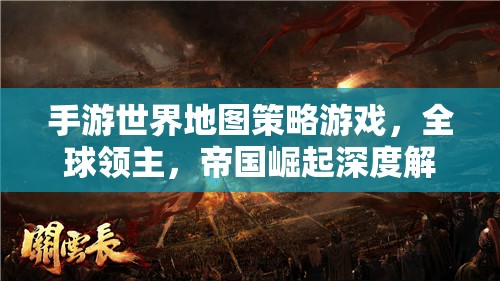 全球領主，手游世界地圖策略游戲中的帝國崛起深度解析