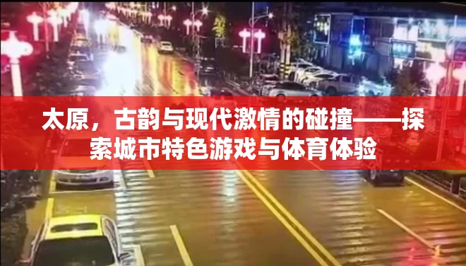 古韻今風(fēng)，太原城市特色游戲與體育體驗的激情碰撞