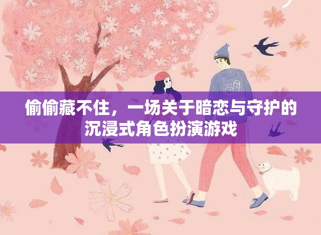 偷偷藏不住，暗戀與守護(hù)的沉浸式角色扮演