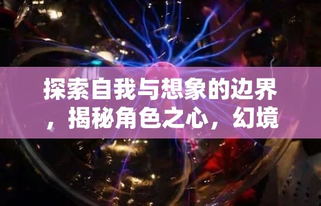 探索自我與想象的邊界，揭秘角色之心，開啟幻境之旅