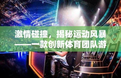 激情碰撞，揭秘創(chuàng)新體育團(tuán)隊(duì)游戲的運(yùn)動(dòng)風(fēng)暴  第1張