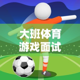 寓教于樂(lè)，大班體育游戲面試與快樂(lè)足球游戲設(shè)計(jì)的創(chuàng)意實(shí)踐