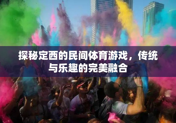 定西民間體育游戲，傳統(tǒng)與樂趣的完美碰撞