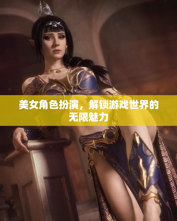 解鎖游戲世界的無限魅力，美女角色扮演的魅力探索