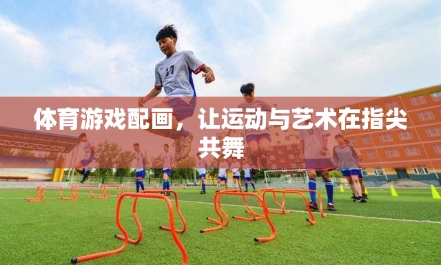 指尖上的運(yùn)動與藝術(shù)，體育游戲與繪畫的完美融合