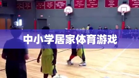 中小學(xué)居家體育游戲，打造健康快樂(lè)的家庭運(yùn)動(dòng)時(shí)光