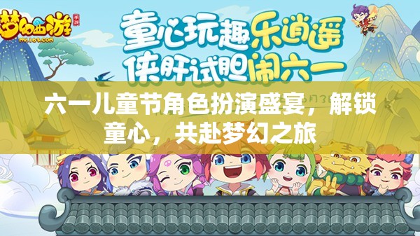 六一兒童節(jié)，角色扮演盛宴，解鎖童心，共赴夢幻之旅