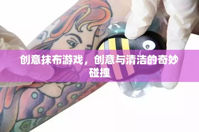 創(chuàng)意抹布游戲，清潔與創(chuàng)意的奇妙融合