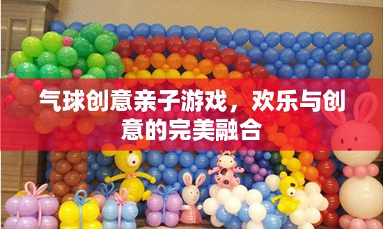 氣球創(chuàng)意親子游戲，歡樂與創(chuàng)意的完美碰撞