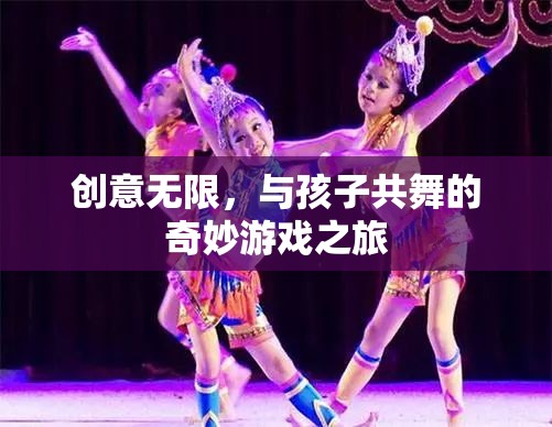 創(chuàng)意無(wú)限，與孩子共舞的奇妙游戲之旅
