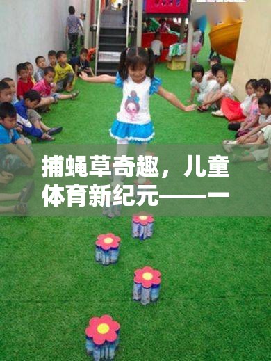 捕蠅草奇趣兒童戶(hù)外探險(xiǎn)游戲，寓教于樂(lè)的新紀(jì)元