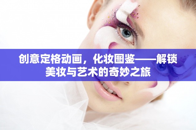 創(chuàng)意定格動(dòng)畫，解鎖美妝與藝術(shù)的奇妙之旅