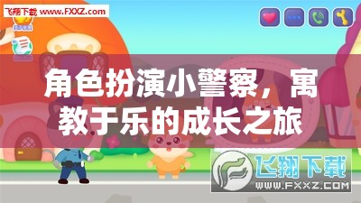小警察成長(zhǎng)記，寓教于樂的趣味角色扮演之旅