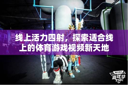 線上活力新天地，探索體育游戲視頻的無限可能