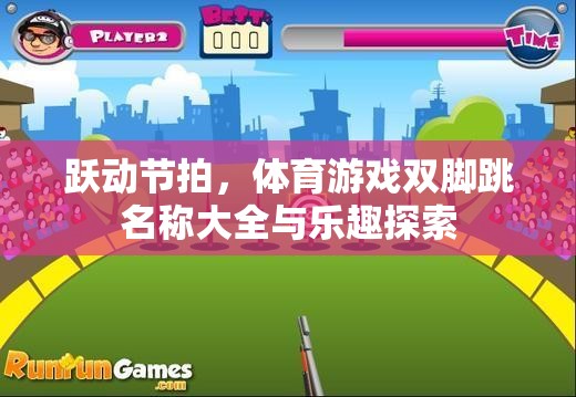 探索雙腳跳的樂趣，躍動節(jié)拍與體育游戲名稱大全