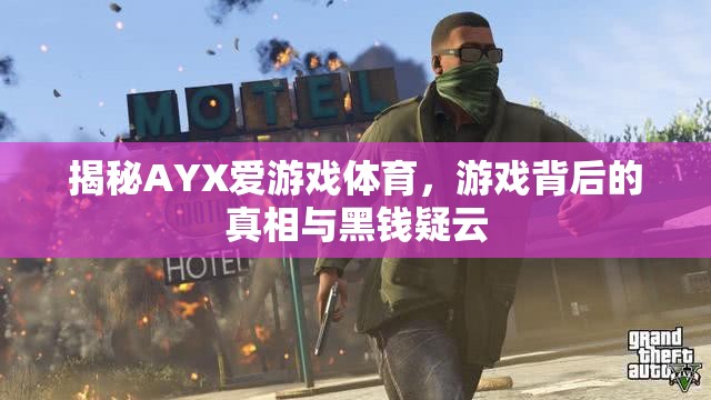 AYX愛游戲體育，游戲背后的真相與黑錢疑云揭秘