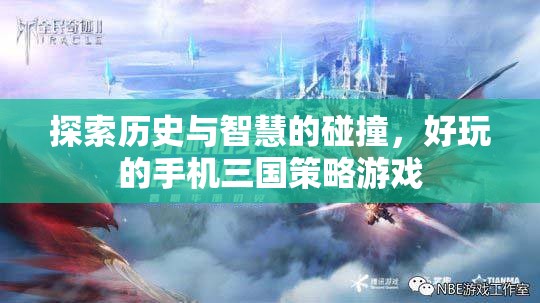 歷史與智慧的碰撞，探索好玩的手機三國策略游戲