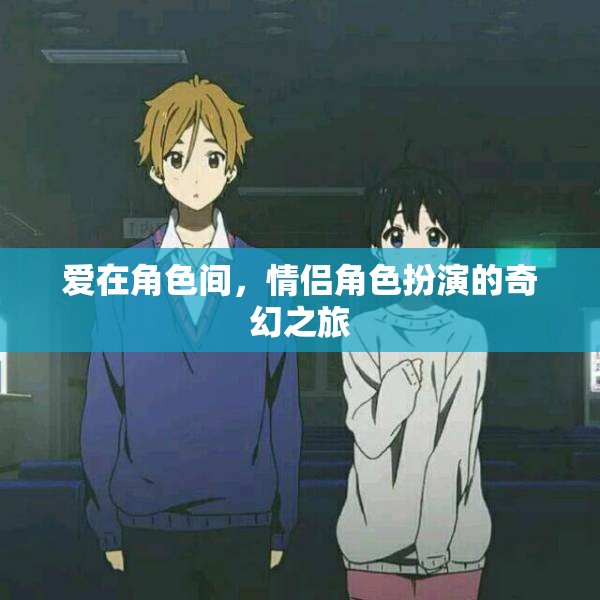 愛在角色間，情侶角色扮演的奇幻之旅