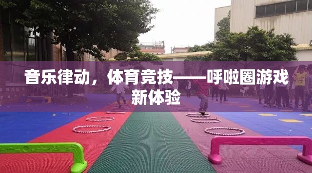 音樂(lè)律動(dòng)與體育競(jìng)技的完美融合，呼啦圈游戲新體驗(yàn)