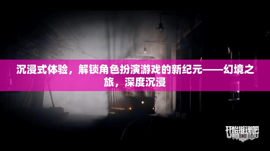 幻境之旅，解鎖角色扮演游戲深度沉浸的新紀(jì)元