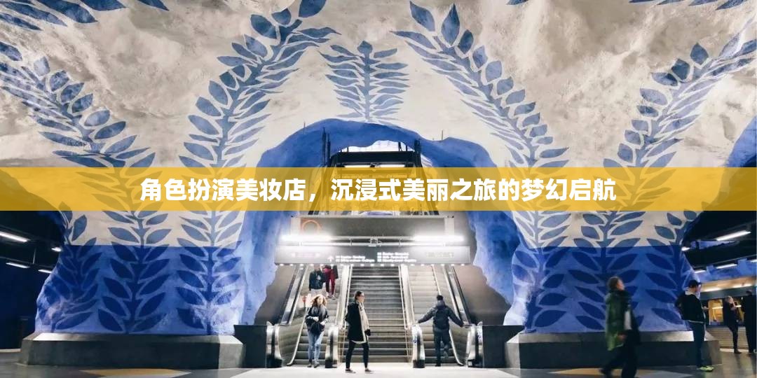 夢(mèng)幻啟航，沉浸式美妝店，開啟角色扮演的美麗之旅