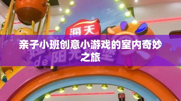 親子小班，室內奇妙之旅的創(chuàng)意小游戲探險