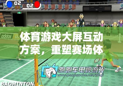重塑賽場體驗，體育游戲大屏互動方案的未來之鑰