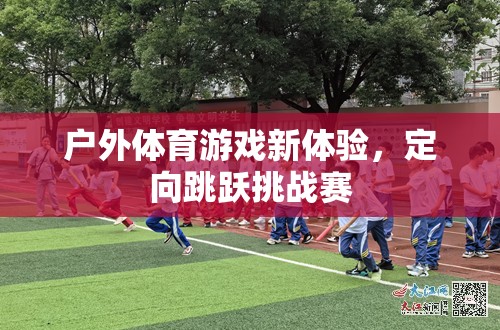 定向跳躍挑戰(zhàn)賽，解鎖戶外體育游戲新體驗