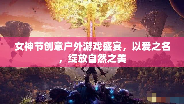 女神節(jié)戶外游戲盛宴，以愛之名，共賞自然之美