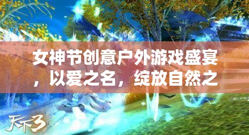 女神節(jié)戶外游戲盛宴，以愛之名，共賞自然之美