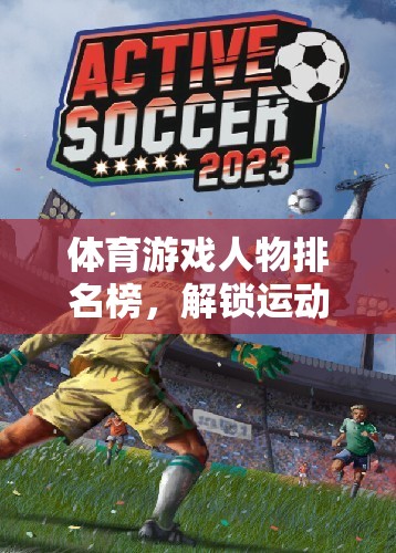 解鎖運動激情，體育游戲人物排名榜