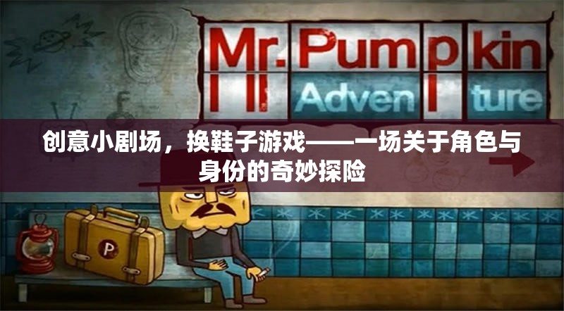 換鞋奇遇，一場創(chuàng)意小劇場中的角色與身份探險(xiǎn)