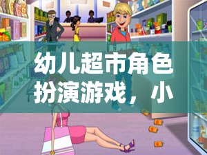小小購物員的成長樂園，幼兒超市角色扮演游戲