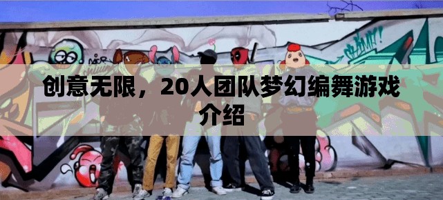 夢(mèng)幻編舞，20人團(tuán)隊(duì)創(chuàng)意無(wú)限的游戲體驗(yàn)