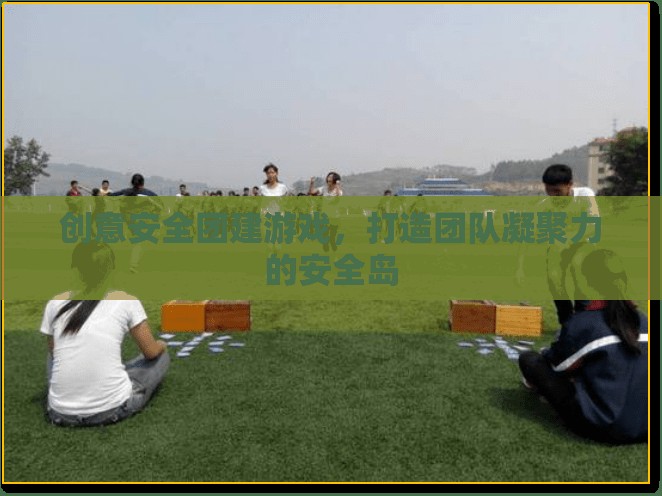 創(chuàng)意安全團(tuán)建游戲，打造團(tuán)隊(duì)凝聚力的安全島