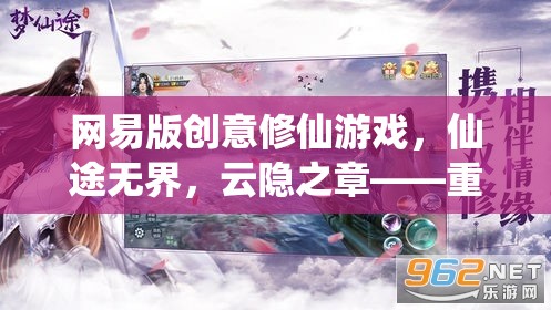 網(wǎng)易版創(chuàng)意修仙游戲，仙途無界，云隱之章——重塑傳統(tǒng)，探索無限可能