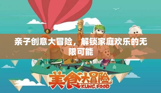 親子創(chuàng)意大冒險(xiǎn)，解鎖家庭歡樂(lè)的無(wú)限可能