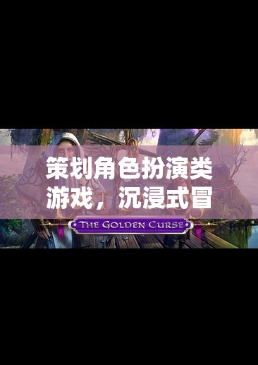 沉浸式冒險(xiǎn)，策劃角色扮演類游戲的創(chuàng)意之旅
