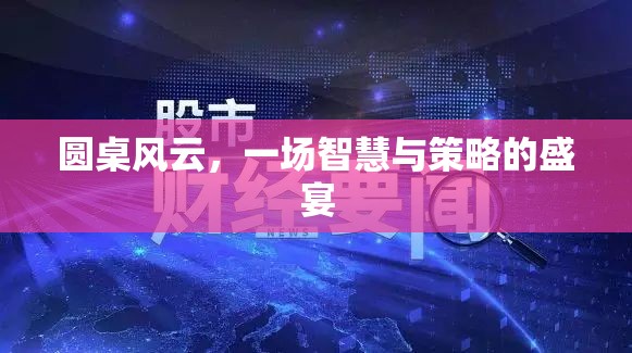 圓桌風(fēng)云，智慧與策略的巔峰對決