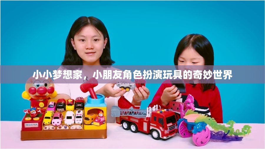 小小夢(mèng)想家，小朋友角色扮演玩具的奇妙世界