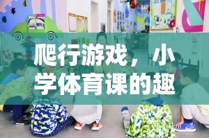 小學(xué)體育課新寵，爬行游戲——趣味與健康的完美結(jié)合