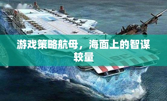 海面智謀對(duì)決，游戲策略航母的精彩較量