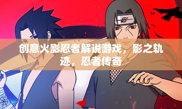 影之軌跡，解鎖忍者傳奇的創(chuàng)意火影忍者解說游戲