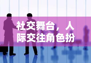 社交舞臺上的角色交織，人際交往與角色扮演的互動游戲