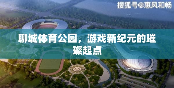 聊城體育公園，游戲新紀(jì)元的璀璨起點