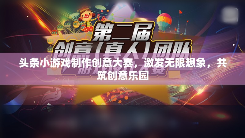 創(chuàng)意無限，樂在頭條，小游戲制作大賽點(diǎn)燃想象火花
